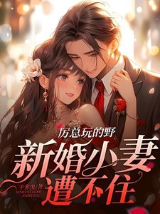 厉总玩的野,新婚小妻遭不住
